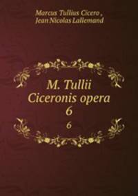 M. Tullii Ciceronis opera. 6