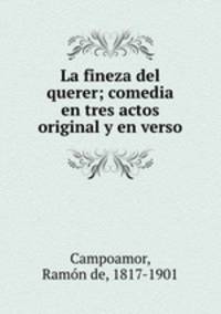 La fineza del querer; comedia en tres actos original y en verso