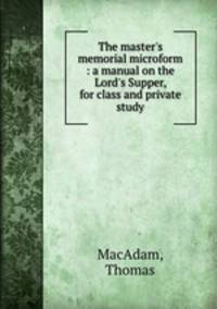The master`s memorial microform : a manual on the Lord`s Supper, for class and private study