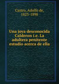 Una joya desconocida Calderon i.e. La adultera penitente estudio acerca de ella