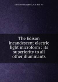 The Edison incandescent electric light microform : its superiority to all other illuminants
