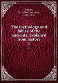 The mythology and fables of the ancients, explain`d from history. 1