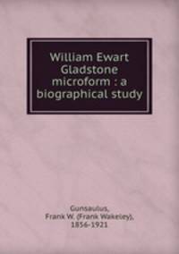 William Ewart Gladstone microform : a biographical study