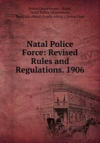 Natal Police Force: Revised Rules and Regulations. 1906