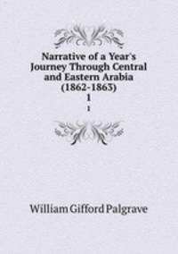 Narrative of a Year`s Journey Through Central and Eastern Arabia (1862-1863). 1