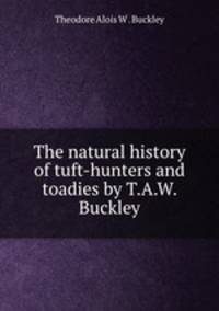 The natural history of tuft-hunters and toadies by T.A.W. Buckley.