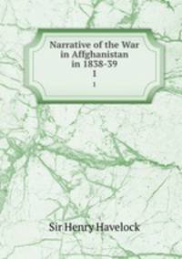 Narrative of the War in Affghanistan in 1838-39. 1