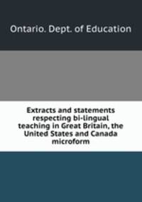 Extracts and statements respecting bi-lingual teaching in Great Britain, the United States and Canada microform