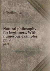 Natural philosophy for beginners. With numerous examples. pt. 2