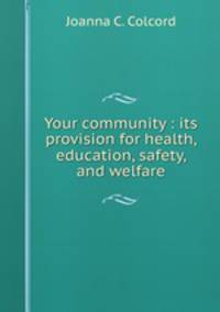 Your community : its provision for health, education, safety, and welfare
