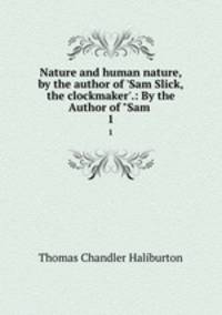Nature and human nature, by the author of `Sam Slick, the clockmaker`.: By the Author of "Sam .. 1