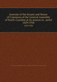 Journals of the Senate and House of Commons of the General Assembly of North-Carolina at its session in . serial. 1829/1930