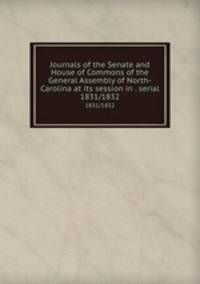 Journals of the Senate and House of Commons of the General Assembly of North-Carolina at its session in . serial. 1831/1832