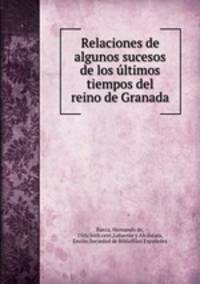 Relaciones de algunos sucesos de los ltimos tiempos del reino de Granada