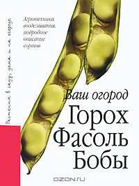 Горох. Фасоль. Бобы. Агротехника возделывания, подробное описание сортов
