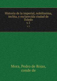 Historia de la imperial, nobilissima, inclita, y esclarecida ciudad de Toledo. Parte I