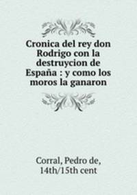 Cronica del rey don Rodrigo con la destruycion de Espaa : y como los moros la ganaron