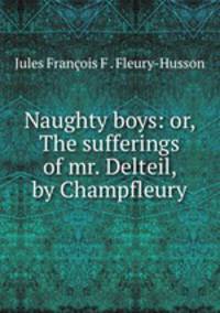 Naughty boys: or, The sufferings of mr. Delteil, by Champfleury