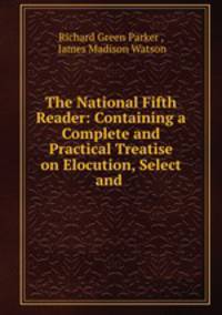 The National Fifth Reader: Containing a Complete and Practical Treatise on Elocution, Select and .