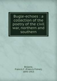 Bugle-echoes : a collection of the poetry of the civil war, northern and southern