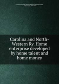 Carolina and North-Western Ry. Home enterprise developed by home talent and home money