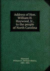 Address of Hon. William H. Haywood, Jr., to the people of North Carolina