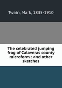 The celebrated jumping frog of Calaveras county microform : and other sketches