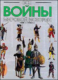 Все войны Мировой истории по Харперской энциклопедии военной истории Р.Э. Дюпюи и Т.Н. Дюпюи. Книга 3. 1500-1750 гг.