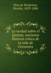 La verdad sobre el Quijote, novisima historia critica de la vida de Cervantes