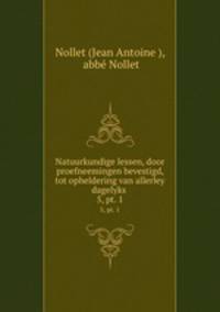 Natuurkundige lessen, door proefneemingen bevestigd, tot opheldering van allerley dagelyks .. 5, pt. 1