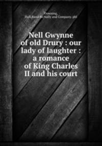 Nell Gwynne of old Drury : our lady of laughter : a romance of King Charles II and his court