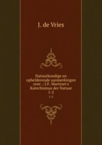 Natuurkundige en ophelderende aanmerkingen over .: J.F. Martinet`s Katechismus der Natuur. 1-2