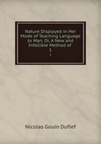 Nature Displayed in Her Mode of Teaching Language to Man, Or, A New and Infallible Method of .. 1