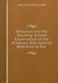 Nestorius and His Teaching: A Fresh Examination of the Evidence. With Special Reference to the .