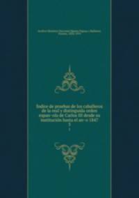 Indice de pruebas de los caballeros de la real y distinguida orden espanola de Carlos III desde su institucion hasta el ano 1847. 3