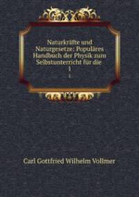 Naturkrfte und Naturgesetze: Populres Handbuch der Physik zum Selbstunterricht fr die .. 1