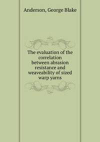 The evaluation of the correlation between abrasion resistance and weaveability of sized warp yarns.