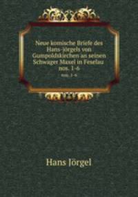 Neue komische Briefe des Hans-jrgels von Gumpoldskirchen an seinen Schwager Maxel in Feselau .. nos. 1-6