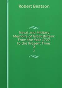 Naval and Military Memoirs of Great Britain: From the Year 1727, to the Present Time .. 2