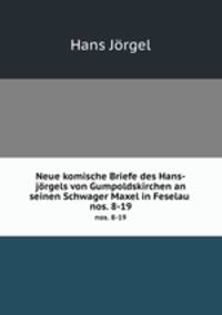 Neue komische Briefe des Hans-jrgels von Gumpoldskirchen an seinen Schwager Maxel in Feselau .. nos. 8-19
