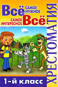 Всё самое нужное. Всё самое интересное. 1-й класс. Хрестоматия