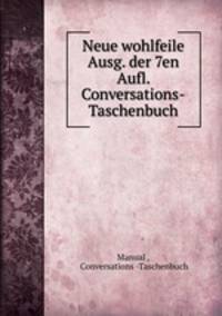 Neue wohlfeile Ausg. der 7en Aufl. Conversations-Taschenbuch