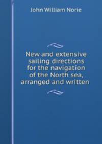 New and extensive sailing directions for the navigation of the North sea, arranged and written .