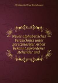 Neues alphabetisches Verzeichniss unter gesetzmsiger Arbeit bekannt gewordener stehender und .