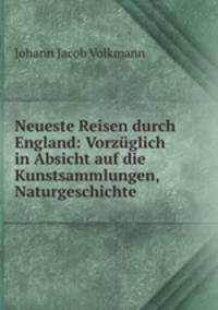 Neueste Reisen durch England: Vorzglich in Absicht auf die Kunstsammlungen, Naturgeschichte .