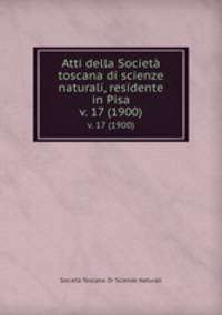 Atti della Societ toscana di scienze naturali, residente in Pisa. v. 17 (1900)