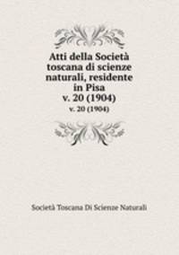 Atti della Societ toscana di scienze naturali, residente in Pisa. v. 20 (1904)
