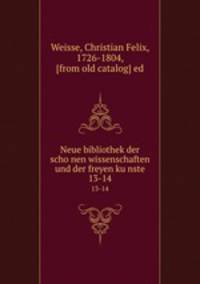 Neue bibliothek der schonen wissenschaften und der freyen kunste. 13-14