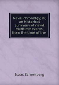 Naval chronolgy; or, an historical summary of naval & maritime events, from the time of the .