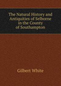 The Natural History and Antiquities of Selborne in the County of Southampton